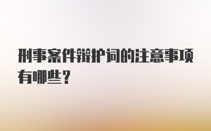 刑事案件辩护词的注意事项有哪些?