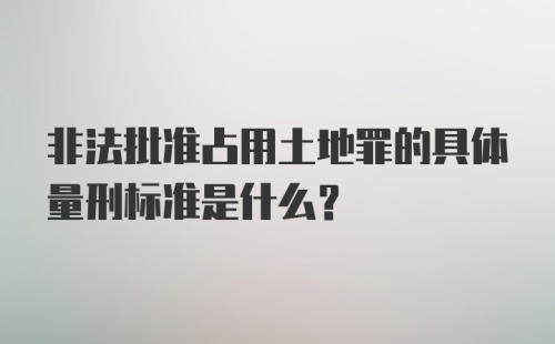 非法批准占用土地罪的具体量刑标准是什么？