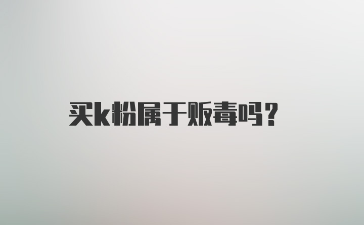 买k粉属于贩毒吗?