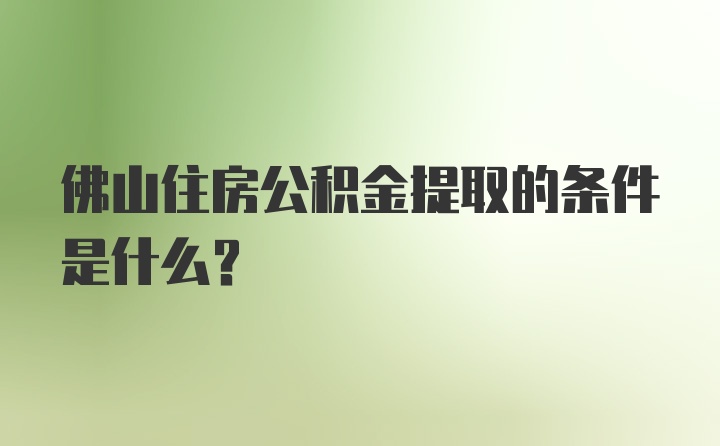 佛山住房公积金提取的条件是什么？