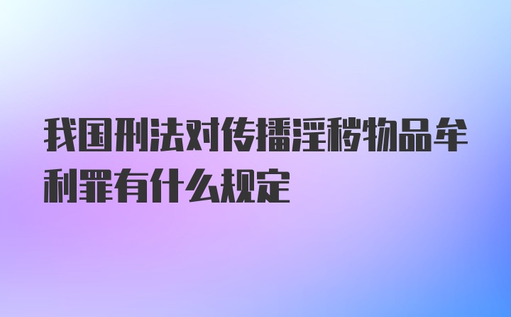 我国刑法对传播淫秽物品牟利罪有什么规定