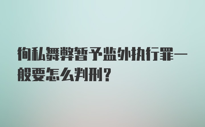 徇私舞弊暂予监外执行罪一般要怎么判刑？