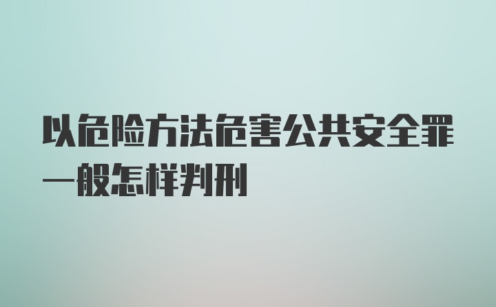 以危险方法危害公共安全罪一般怎样判刑