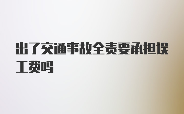 出了交通事故全责要承担误工费吗