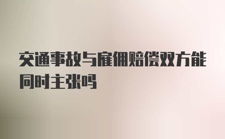 交通事故与雇佣赔偿双方能同时主张吗