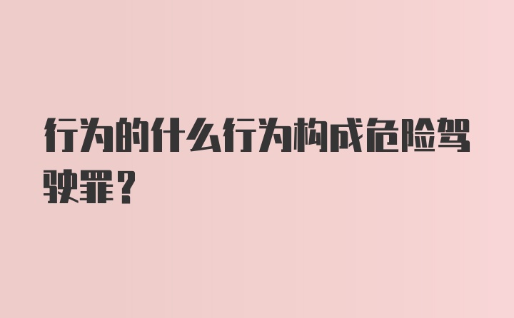 行为的什么行为构成危险驾驶罪？