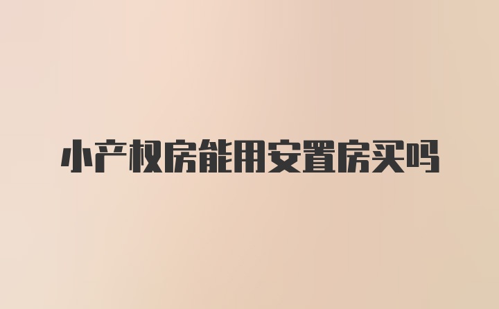 小产权房能用安置房买吗