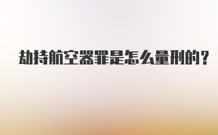 劫持航空器罪是怎么量刑的?