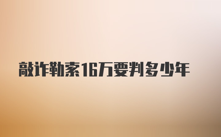 敲诈勒索16万要判多少年