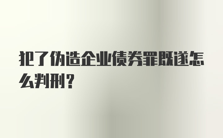 犯了伪造企业债券罪既遂怎么判刑?