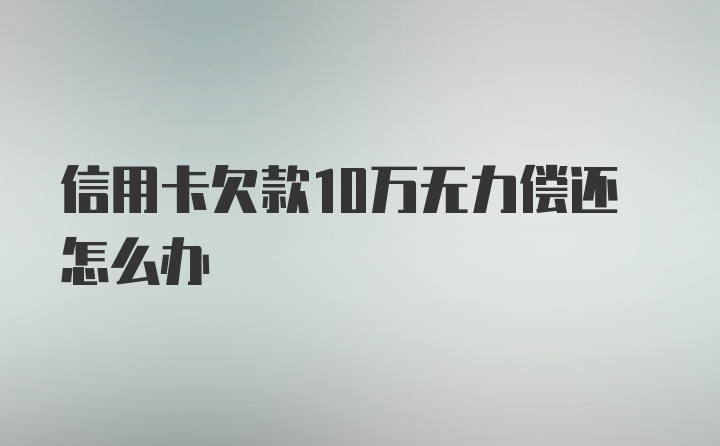 信用卡欠款10万无力偿还怎么办