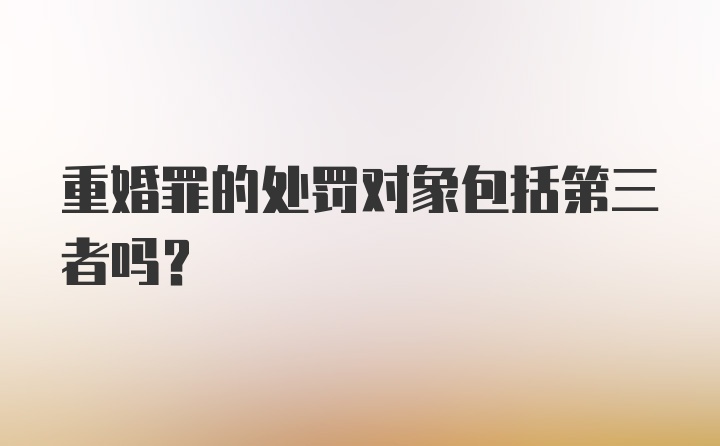 重婚罪的处罚对象包括第三者吗？