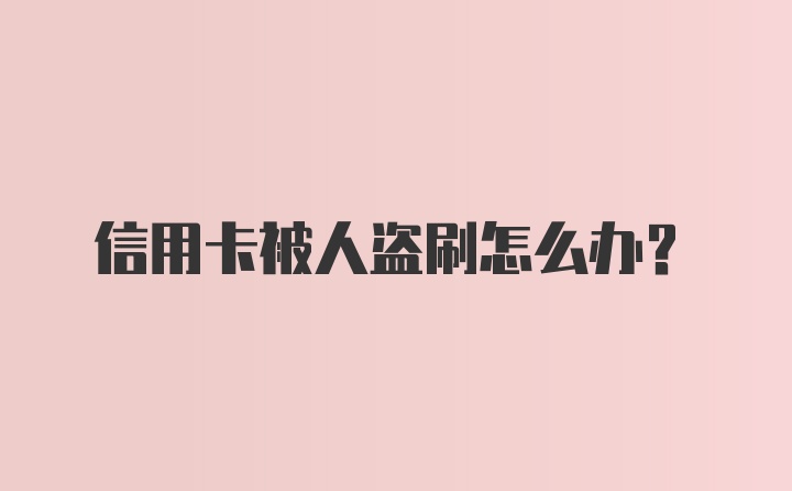 信用卡被人盗刷怎么办？