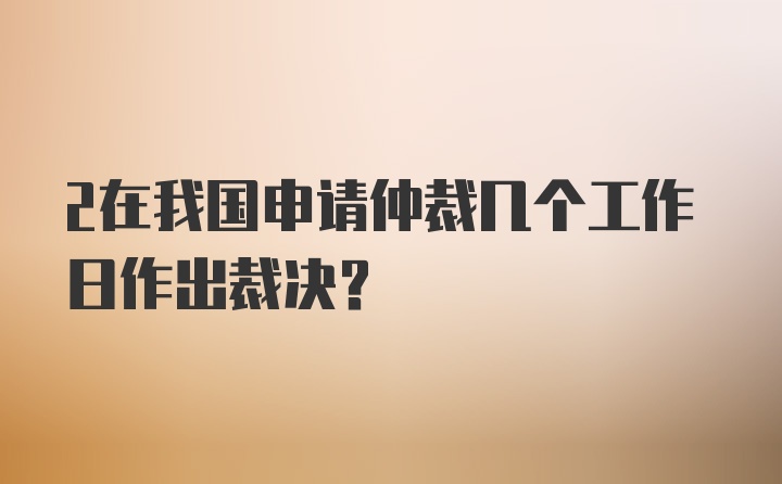 2在我国申请仲裁几个工作日作出裁决？