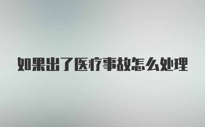 如果出了医疗事故怎么处理