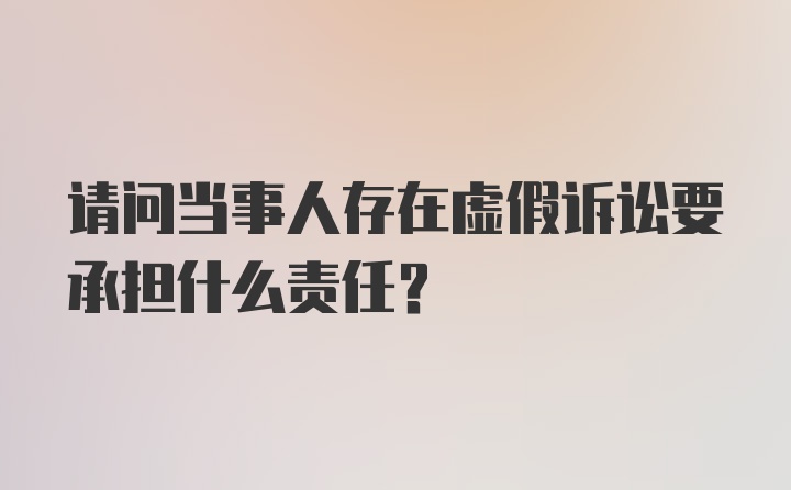 请问当事人存在虚假诉讼要承担什么责任？