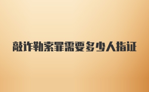 敲诈勒索罪需要多少人指证