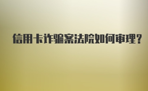 信用卡诈骗案法院如何审理?