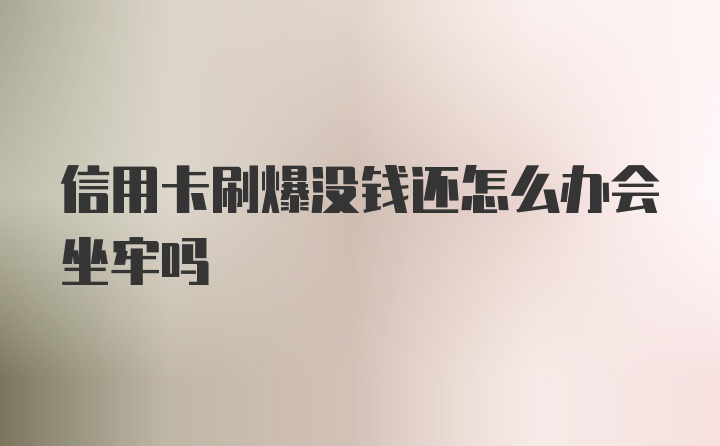 信用卡刷爆没钱还怎么办会坐牢吗