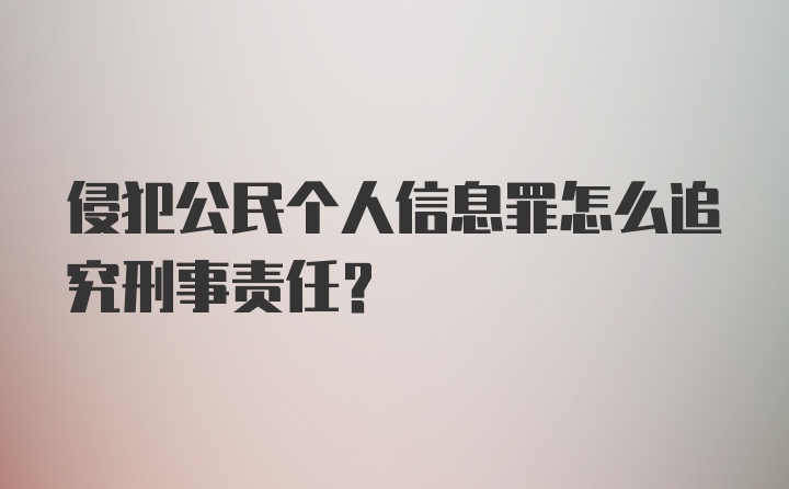 侵犯公民个人信息罪怎么追究刑事责任？