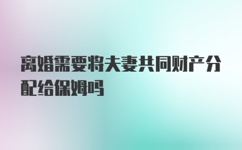 离婚需要将夫妻共同财产分配给保姆吗