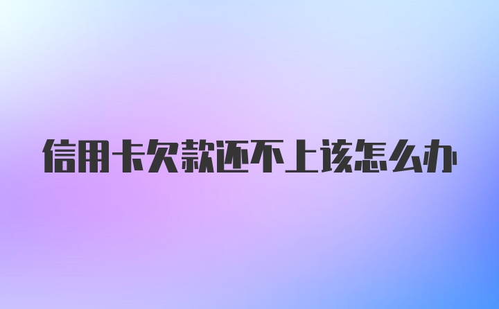 信用卡欠款还不上该怎么办