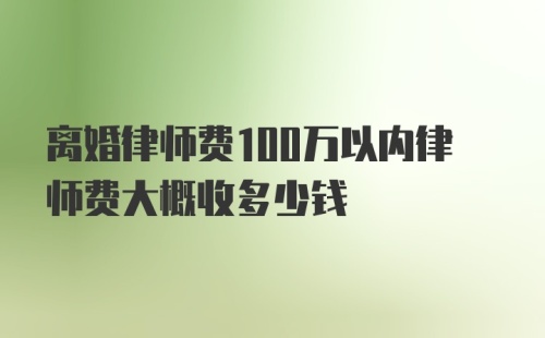 离婚律师费100万以内律师费大概收多少钱