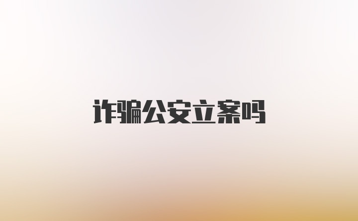 诈骗公安立案吗