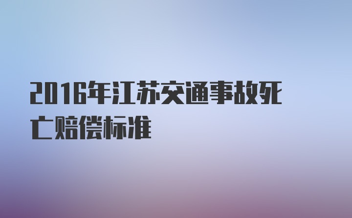 2016年江苏交通事故死亡赔偿标准