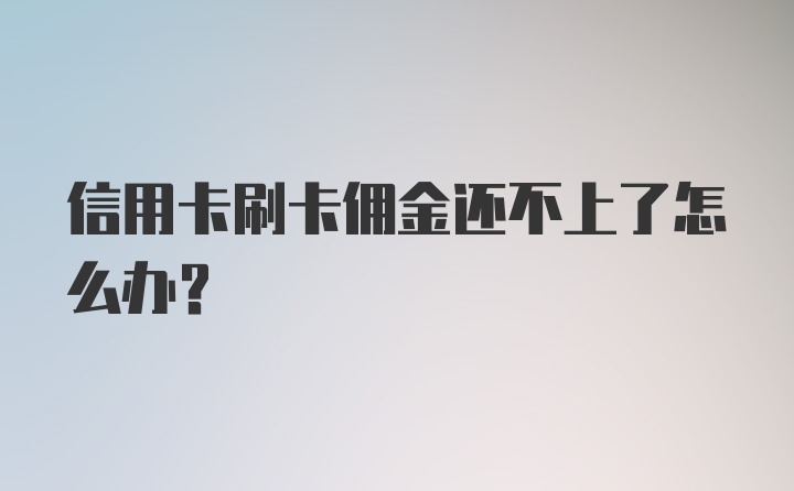 信用卡刷卡佣金还不上了怎么办？