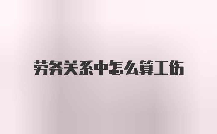 劳务关系中怎么算工伤