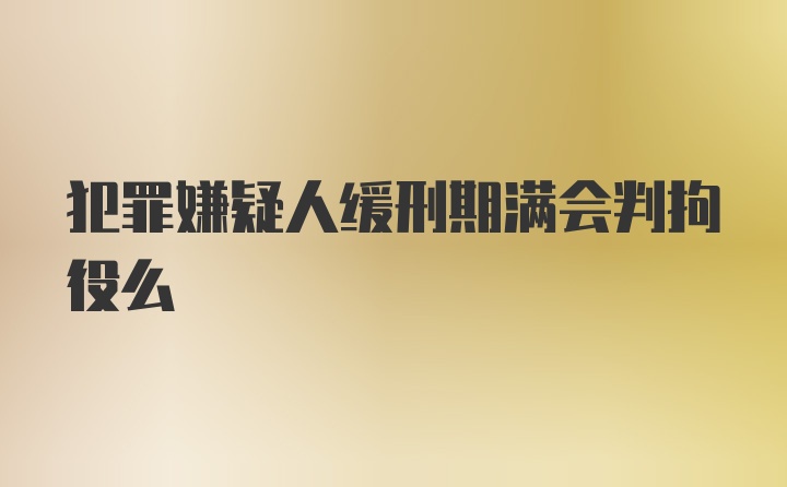 犯罪嫌疑人缓刑期满会判拘役么