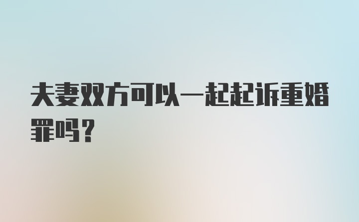 夫妻双方可以一起起诉重婚罪吗？