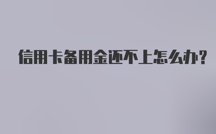 信用卡备用金还不上怎么办？