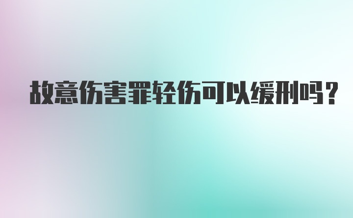 故意伤害罪轻伤可以缓刑吗？