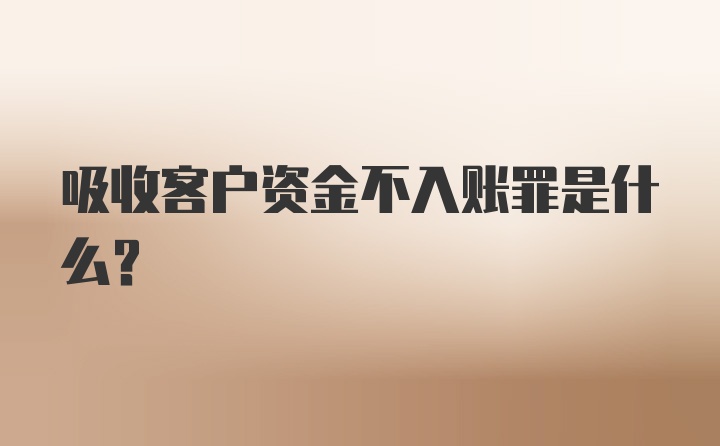 吸收客户资金不入账罪是什么？