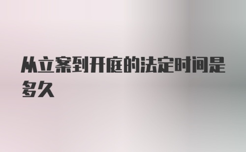 从立案到开庭的法定时间是多久