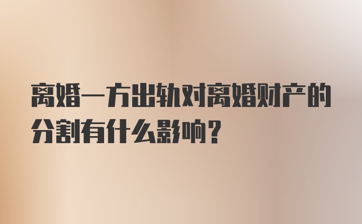 离婚一方出轨对离婚财产的分割有什么影响？