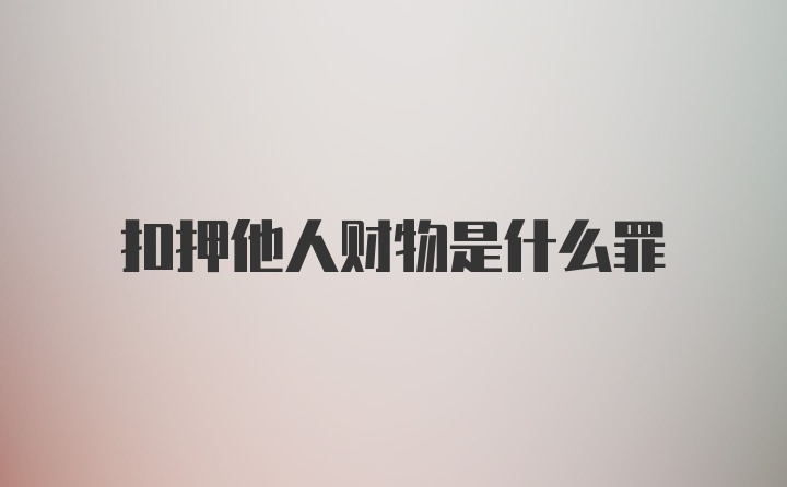 扣押他人财物是什么罪