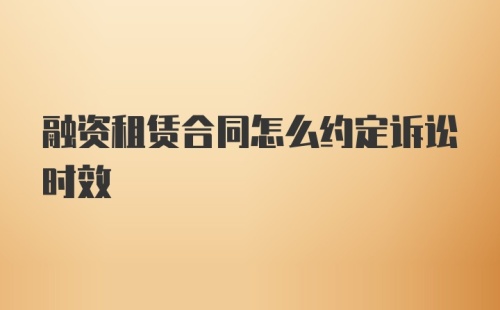 融资租赁合同怎么约定诉讼时效