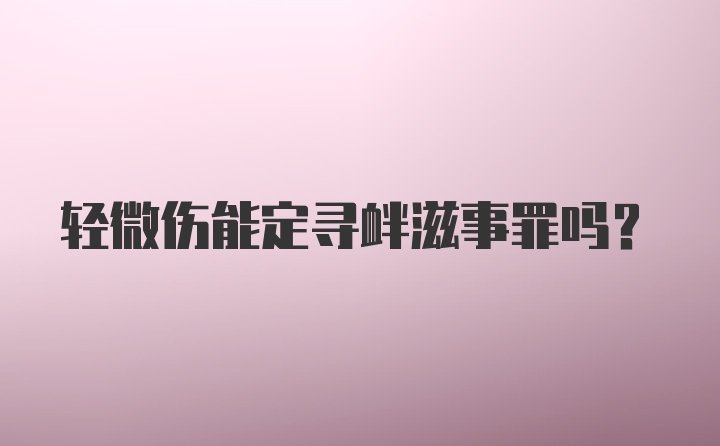 轻微伤能定寻衅滋事罪吗？