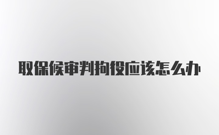 取保候审判拘役应该怎么办