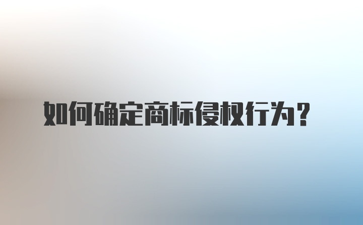 如何确定商标侵权行为？