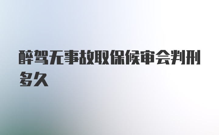 醉驾无事故取保候审会判刑多久