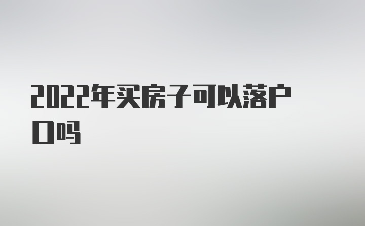 2022年买房子可以落户口吗