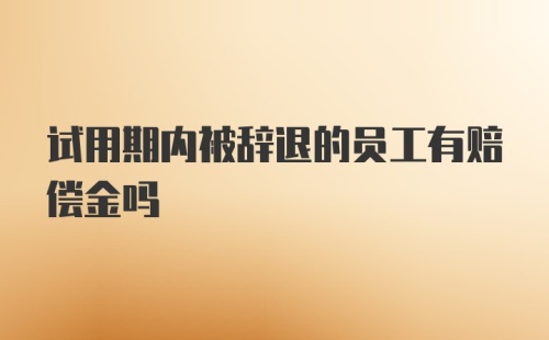 试用期内被辞退的员工有赔偿金吗