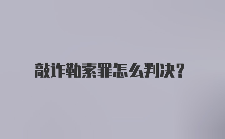 敲诈勒索罪怎么判决？