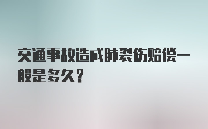 交通事故造成肺裂伤赔偿一般是多久？