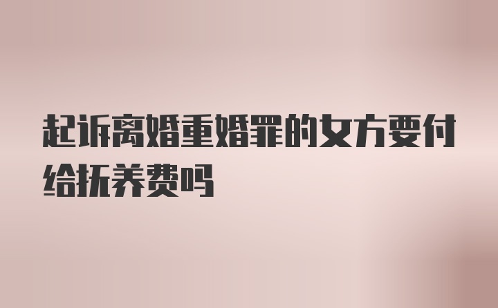 起诉离婚重婚罪的女方要付给抚养费吗