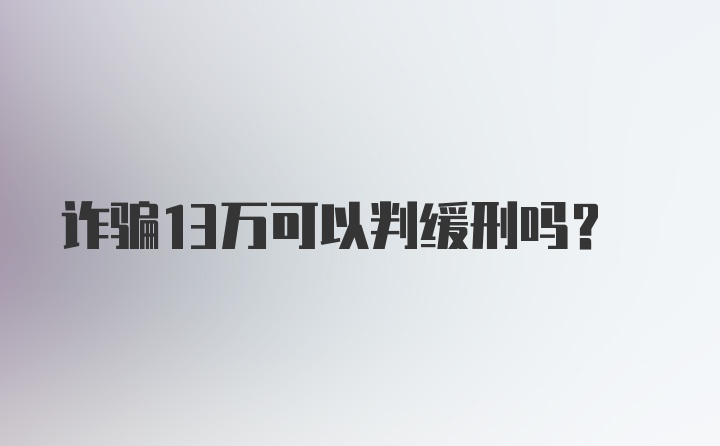 诈骗13万可以判缓刑吗？